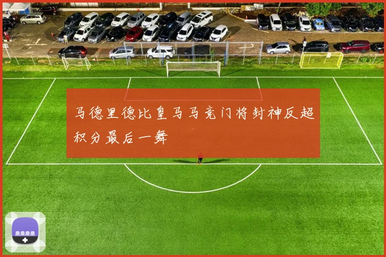 马德里德比皇马马竞门将封神反超积分最后一舞