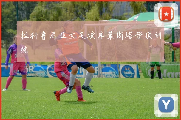 拉科鲁尼亚女足埃库莱斯塔登顶训练