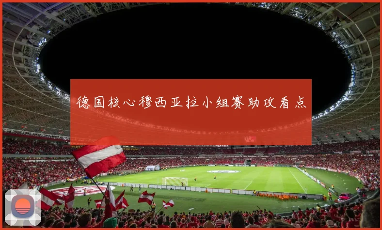 德国核心穆西亚拉小组赛助攻看点