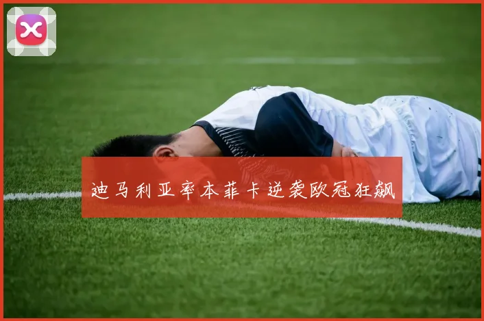 迪马利亚率本菲卡逆袭欧冠狂飙