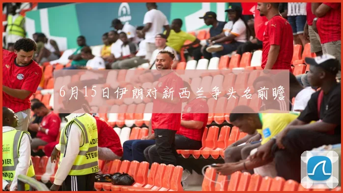 6月15日伊朗对新西兰争头名前瞻