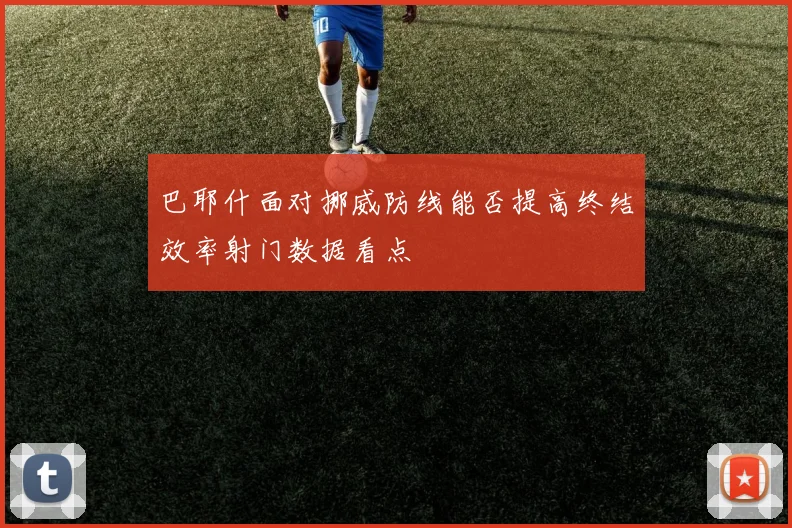 巴耶什面对挪威防线能否提高终结效率射门数据看点
