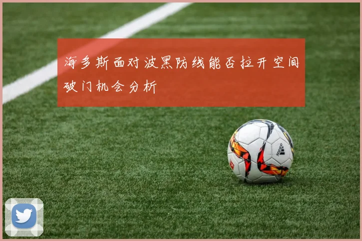 海多斯面对波黑防线能否拉开空间破门机会分析