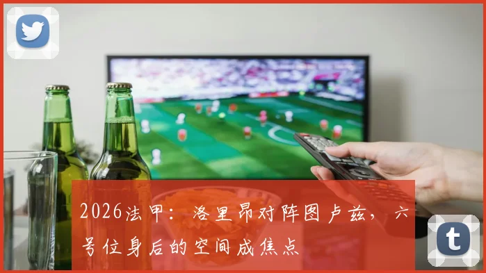 2026法甲：洛里昂对阵图卢兹，六号位身后的空间成焦点
