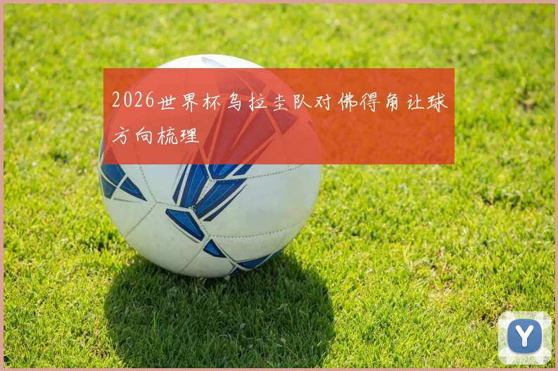 2026世界杯乌拉圭队对佛得角让球方向梳理
