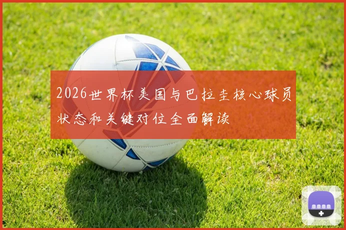 2026世界杯美国与巴拉圭核心球员状态和关键对位全面解读