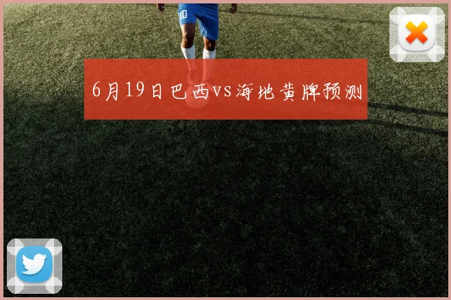 6月19日巴西vs海地黄牌预测