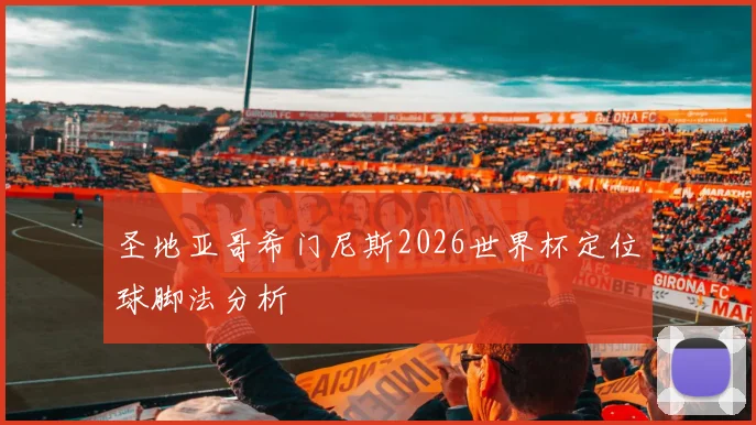 圣地亚哥希门尼斯2026世界杯定位球脚法分析