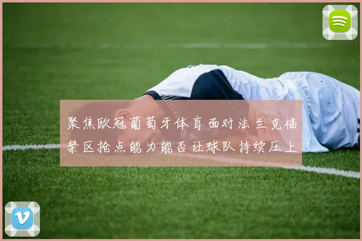 聚焦欧冠葡萄牙体育面对法兰克福禁区抢点能力能否让球队持续压上
