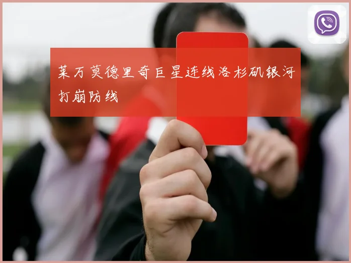 莱万莫德里奇巨星连线洛杉矶银河打崩防线