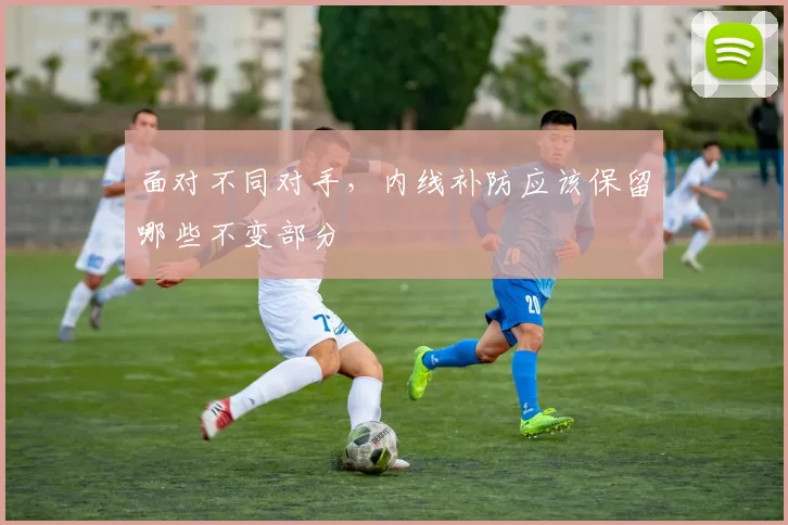 面对不同对手,内线补防应该保留哪些不变部分