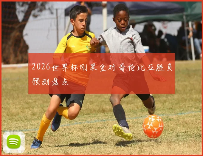 2026世界杯刚果金对哥伦比亚胜负预测盘点