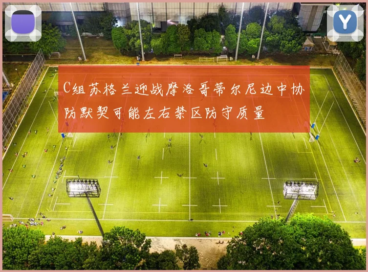 C组苏格兰迎战摩洛哥蒂尔尼边中协防默契可能左右禁区防守质量