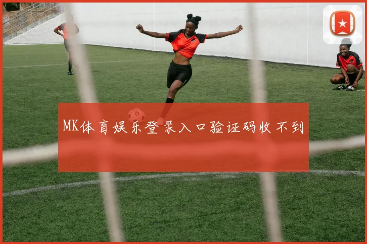 MK体育娱乐登录入口验证码收不到