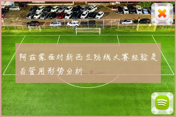 阿兹蒙面对新西兰防线大赛经验是否管用形势分析